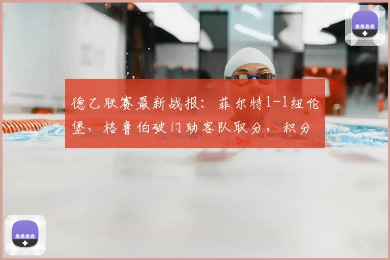 德乙联赛最新战报:菲尔特1-1纽伦堡,格鲁伯破门助客队取分,积分榜有何变化?