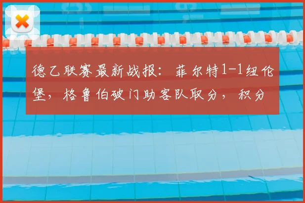 德乙联赛最新战报:菲尔特1-1纽伦堡,格鲁伯破门助客队取分,积分榜有何变化?