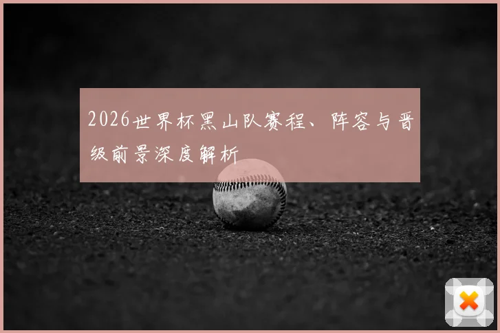 2026世界杯黑山队赛程、阵容与晋级前景深度解析