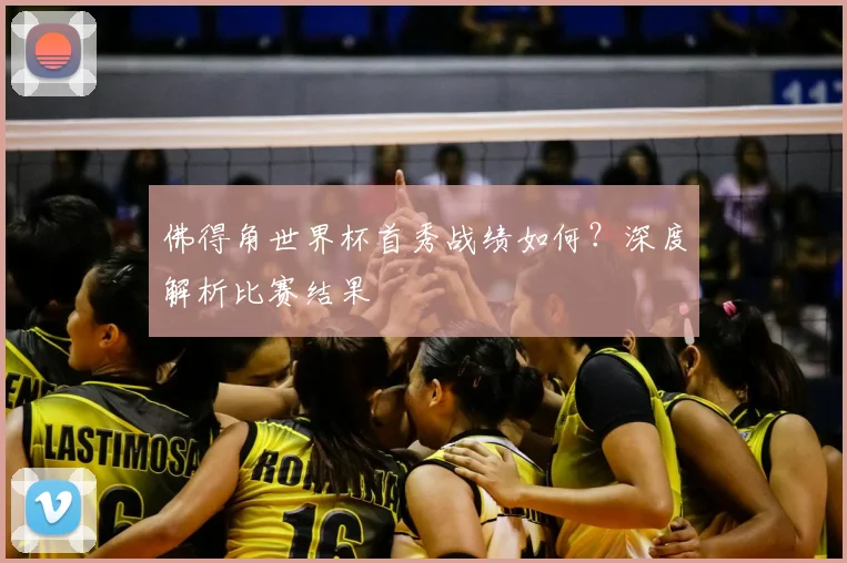 佛得角世界杯首秀战绩如何?深度解析比赛结果