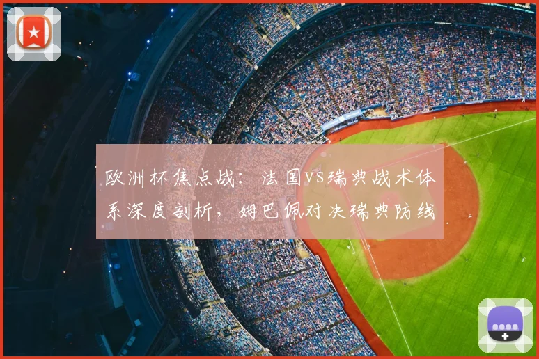 欧洲杯焦点战:法国vs瑞典战术体系深度剖析,姆巴佩对决瑞典防线成胜负关键