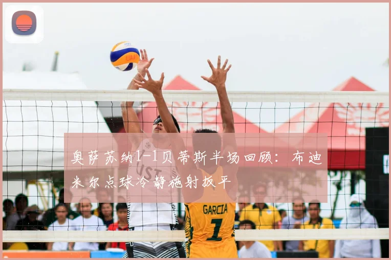 奥萨苏纳1-1贝蒂斯半场回顾：布迪米尔点球冷静施射扳平