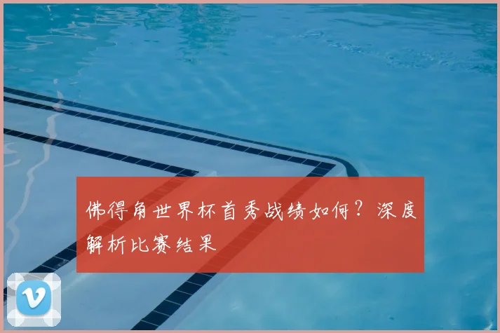佛得角世界杯首秀战绩如何?深度解析比赛结果
